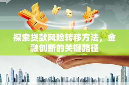 天水探索贷款风险转移方法，金融创新的关键路径