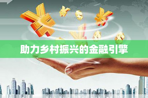 马山助力乡村振兴的金融引擎