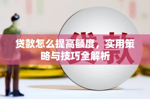 胶州贷款怎么提高额度，实用策略与技巧全解析