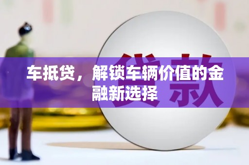 新店车抵贷，解锁车辆价值的金融新选择