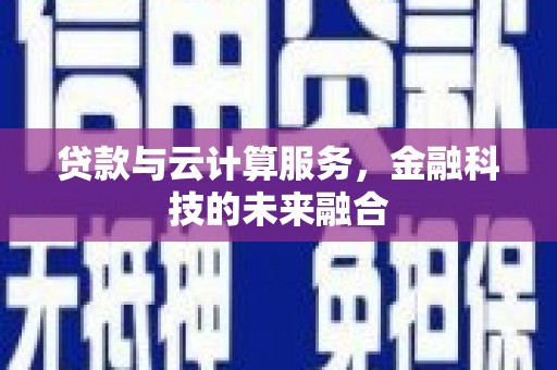 延边贷款与云计算服务，金融科技的未来融合