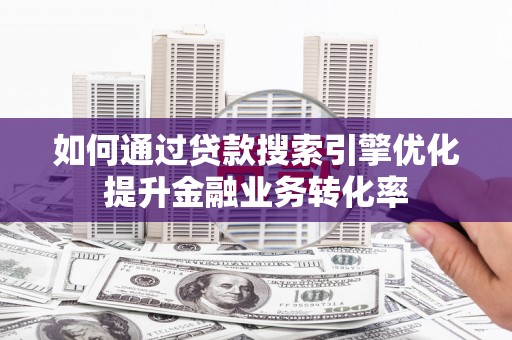 岱山如何通过贷款搜索引擎优化提升金融业务转化率
