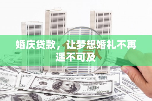 工农婚庆贷款，让梦想婚礼不再遥不可及