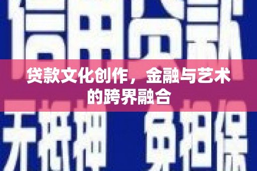 西固贷款文化创作，金融与艺术的跨界融合