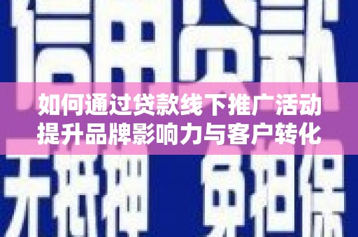 平湖如何通过贷款线下推广活动提升品牌影响力与客户转化率