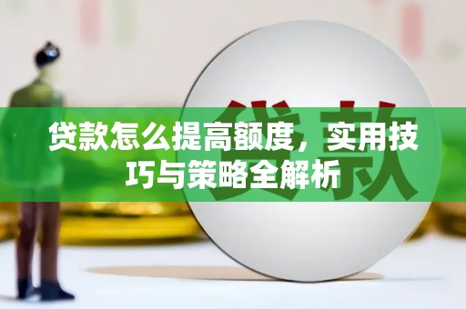 城西贷款怎么提高额度，实用技巧与策略全解析
