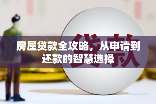 漾濞房屋贷款全攻略，从申请到还款的智慧选择
