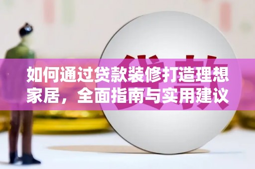 呼兰如何通过贷款装修打造理想家居,全面指南与实用建议 呼兰如何通过贷款装修打造理想家居,全面指南与实用建议