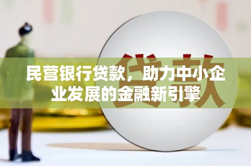古城民营银行贷款，助力中小企业发展的金融新引擎