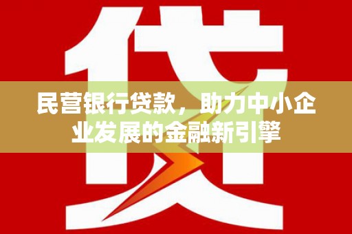 德令哈民营银行贷款，助力中小企业发展的金融新引擎