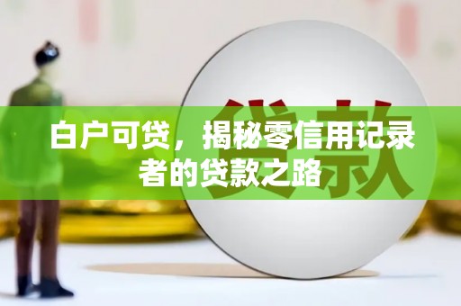 十堰白户可贷，揭秘零信用记录者的贷款之路