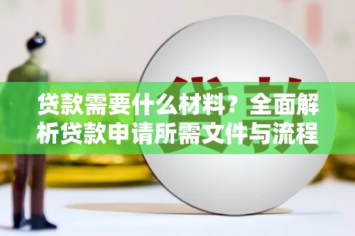 弓长岭贷款需要什么材料？全面解析贷款申请所需文件与流程