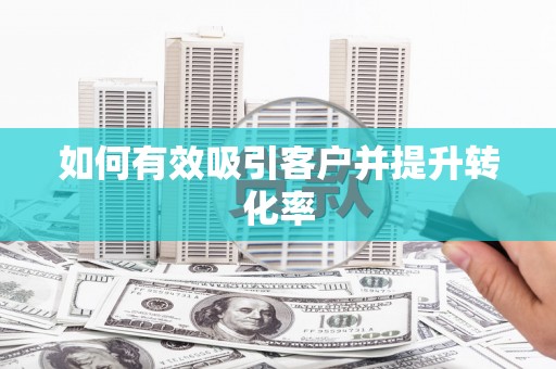 雨花如何有效吸引客户并提升转化率