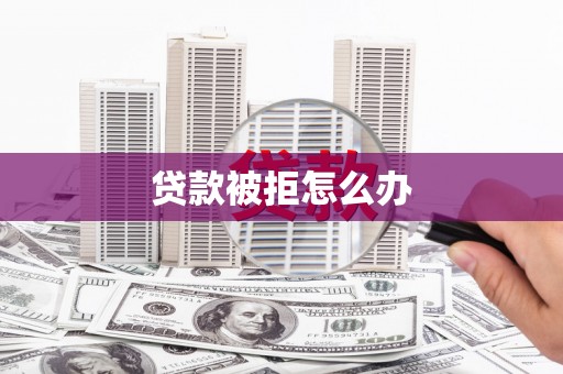 天桥贷款被拒怎么办