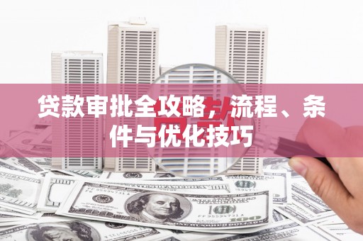 沾化贷款审批全攻略，流程、条件与优化技巧