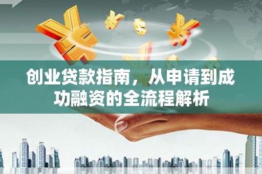 阿莲创业贷款指南，从申请到成功融资的全流程解析