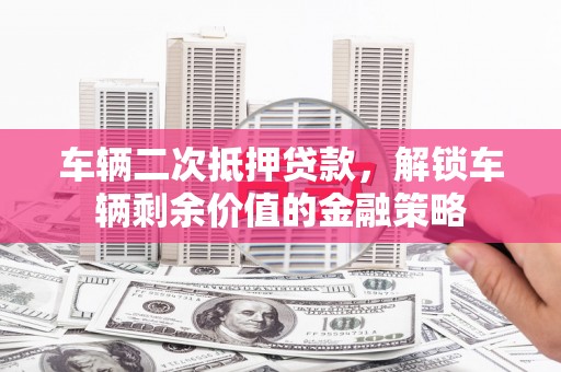 文峰车辆二次抵押贷款，解锁车辆剩余价值的金融策略